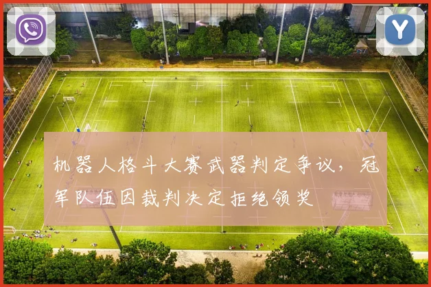 机器人格斗大赛武器判定争议，冠军队伍因裁判决定拒绝领奖