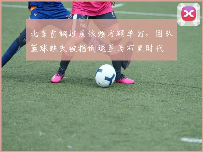 北京首钢过度依赖方硕单打，团队篮球缺失被指倒退至马布里时代