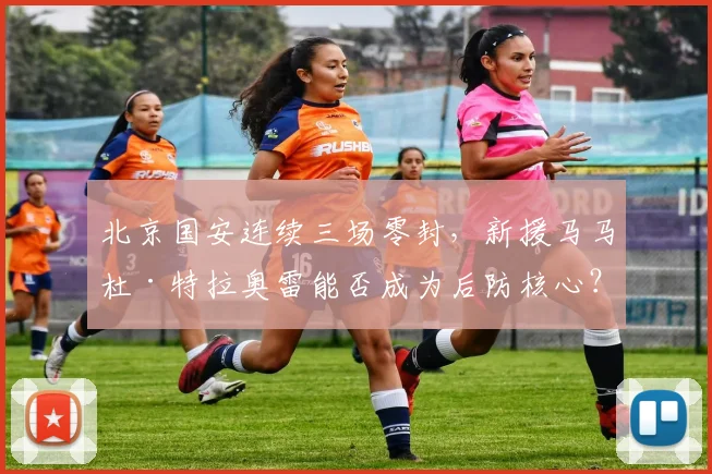 北京国安连续三场零封,新援马马杜·特拉奥雷能否成为后防核心?